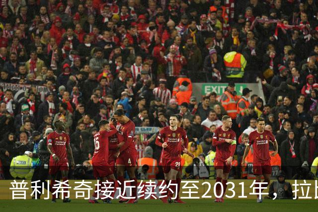 普利希奇接近续约至2031年，拉比奥预计年内达成新协议